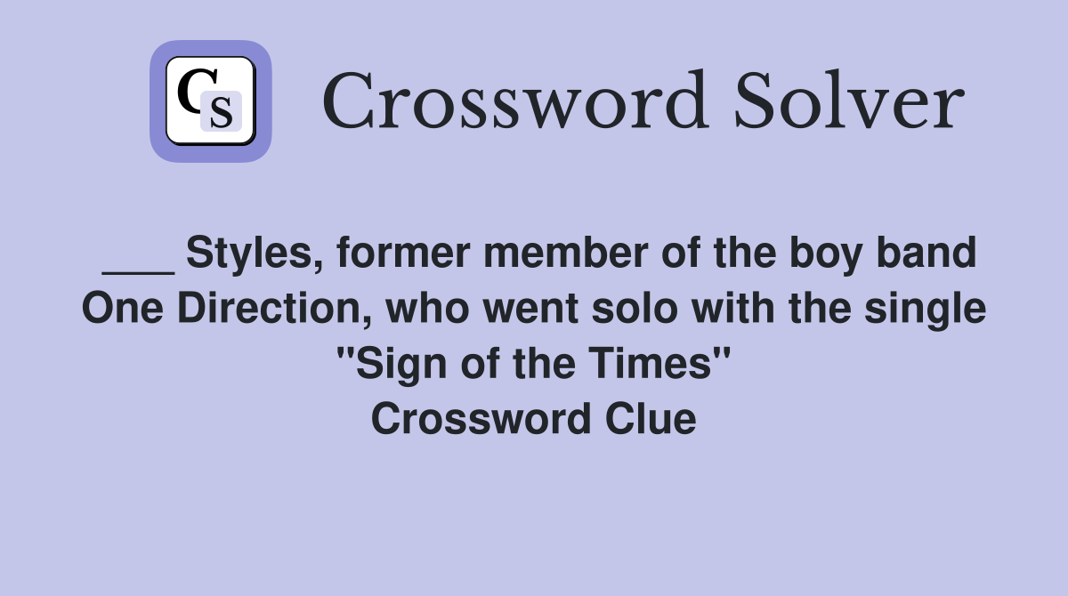 ___ Styles, former member of the boy band One Direction, who went solo with the single "Sign of the Times" Crossword Clue