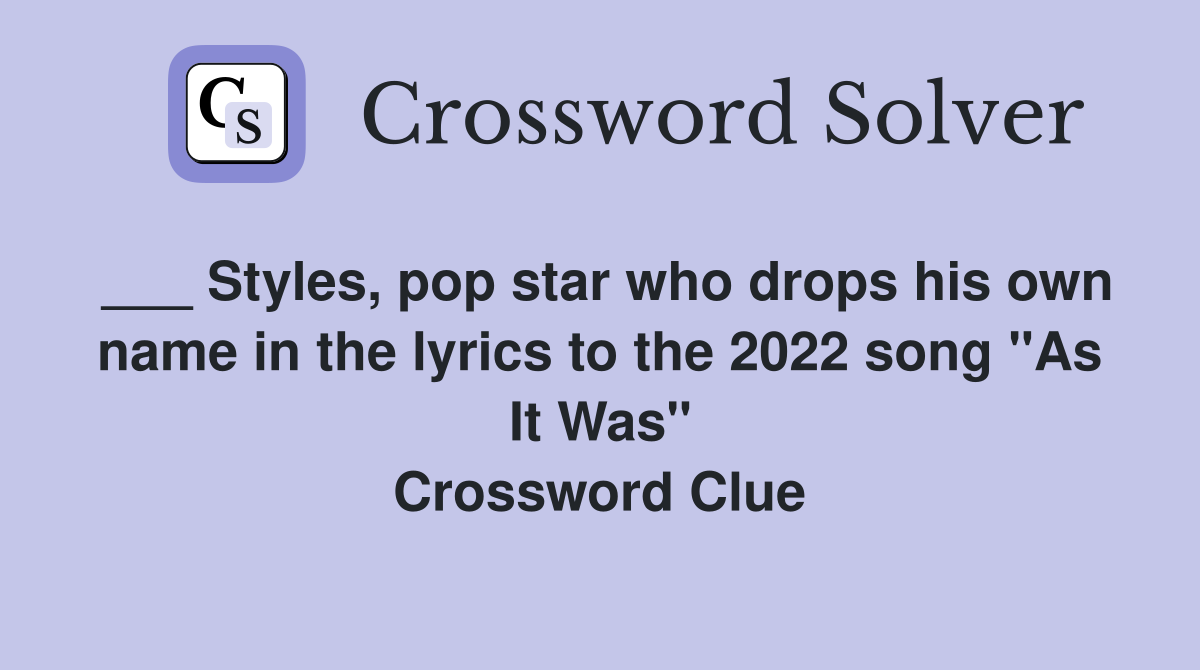 ___ Styles, pop star who drops his own name in the lyrics to the 2022 song "As It Was" Crossword Clue
