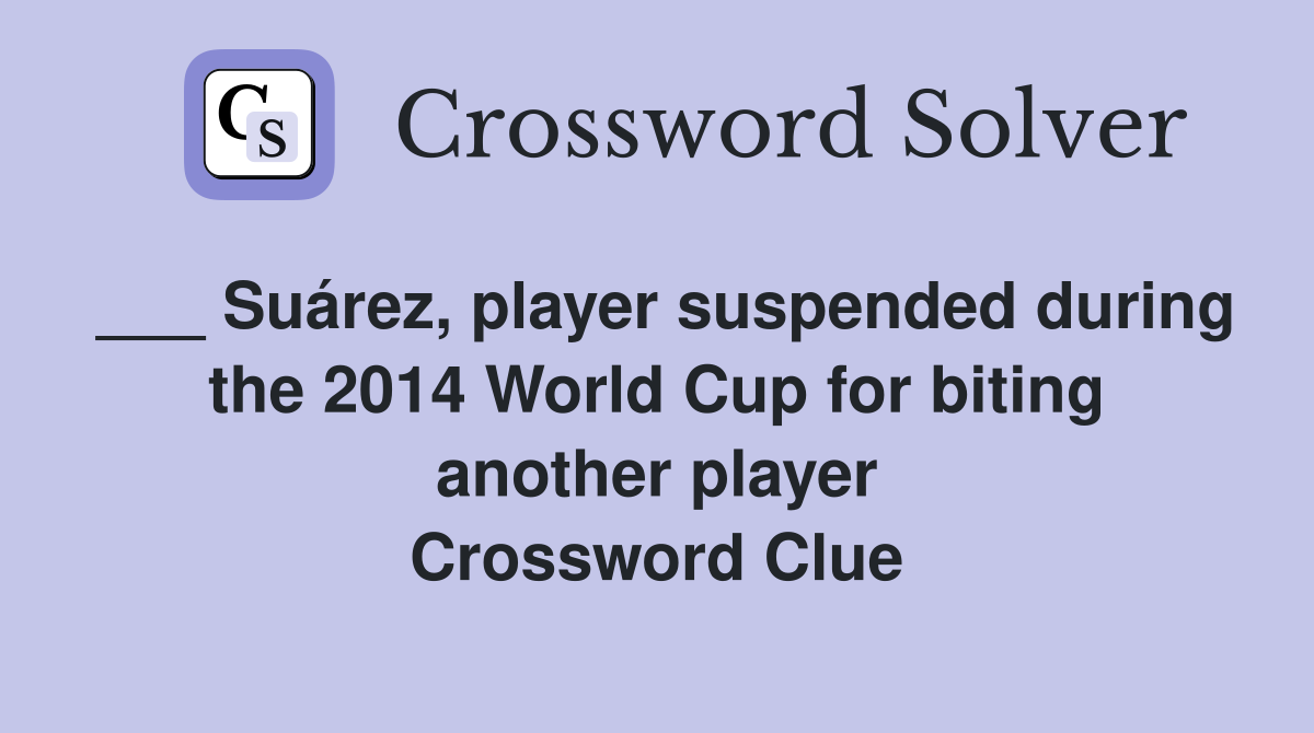 ___ Suárez, player suspended during the 2014 World Cup for biting another player Crossword Clue