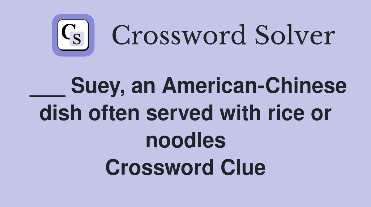 ___ Suey, an American-Chinese dish often served with rice or noodles Crossword Clue