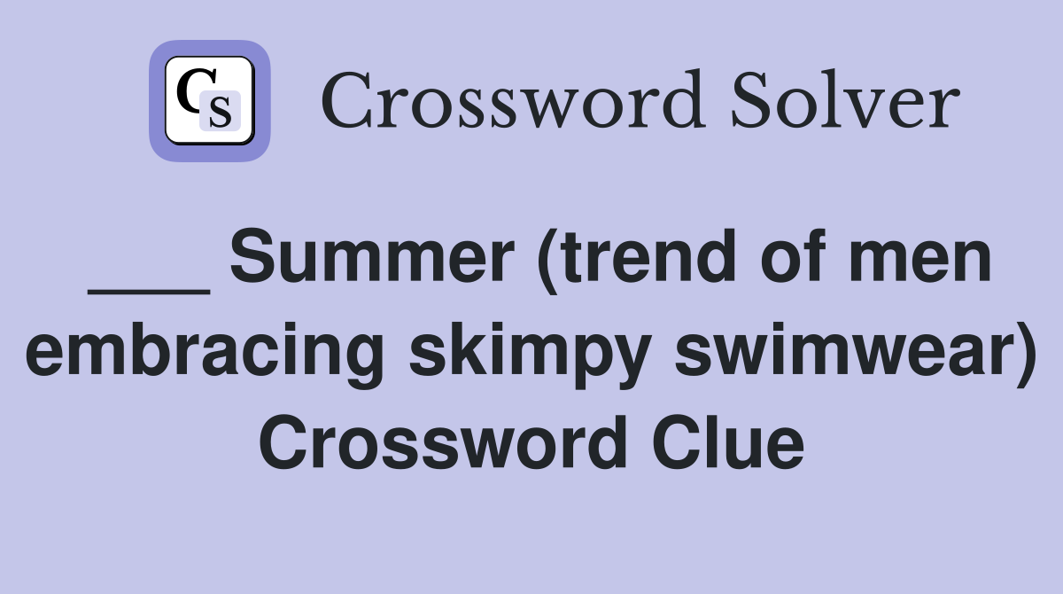 ___ Summer (trend of men embracing skimpy swimwear) Crossword Clue