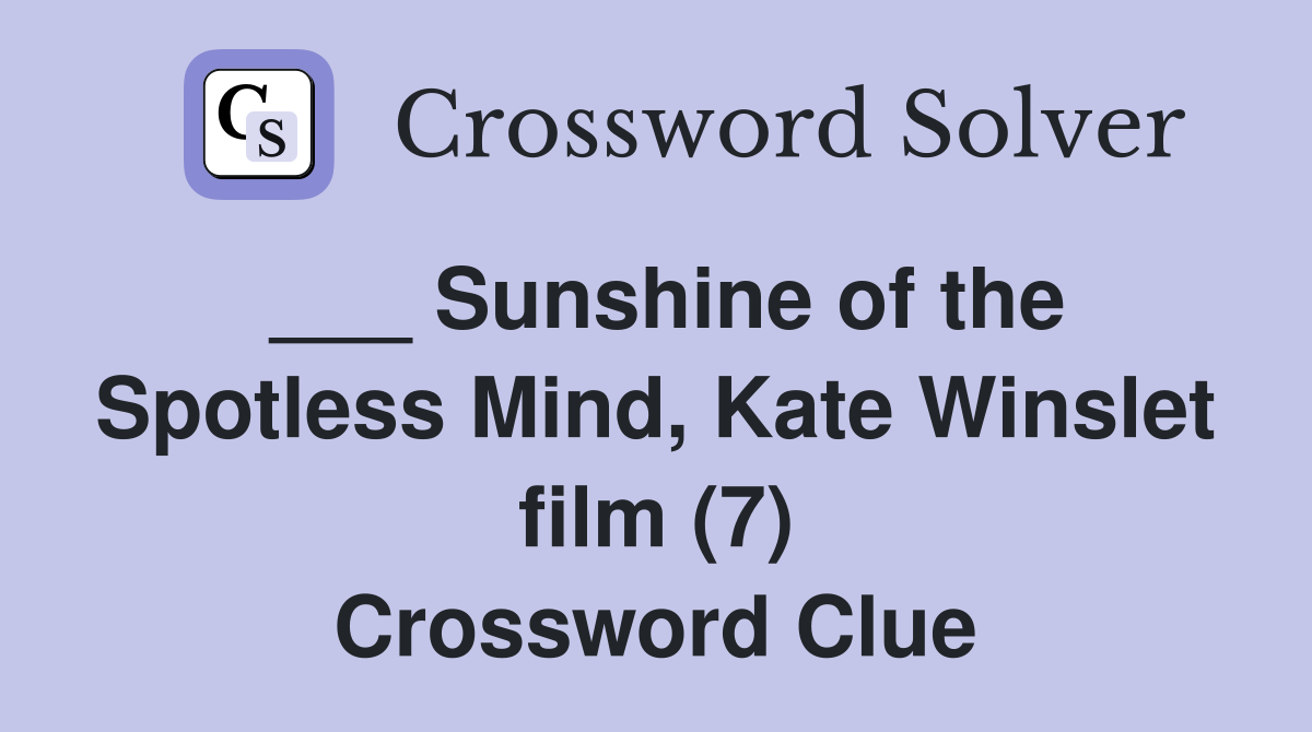 ___ Sunshine of the Spotless Mind, Kate Winslet film (7) Crossword Clue