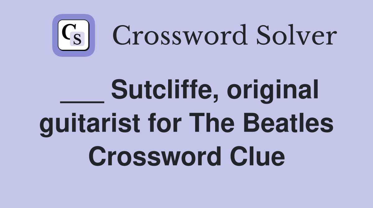 ___ Sutcliffe, original guitarist for The Beatles Crossword Clue