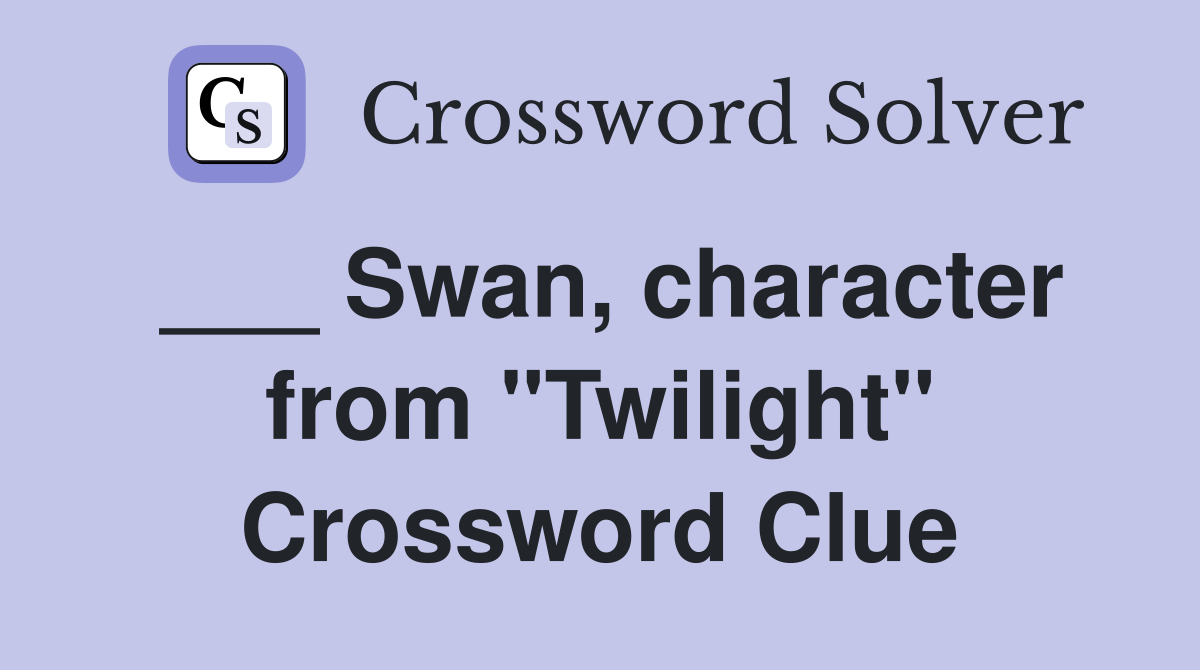 ___ Swan, character from "Twilight" Crossword Clue