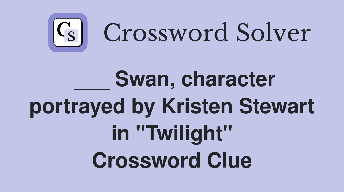 ___ Swan, character portrayed by Kristen Stewart in "Twilight" Crossword Clue