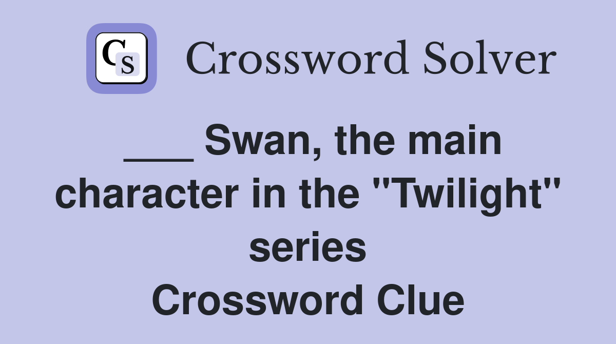 ___ Swan, the main character in the "Twilight" series Crossword Clue