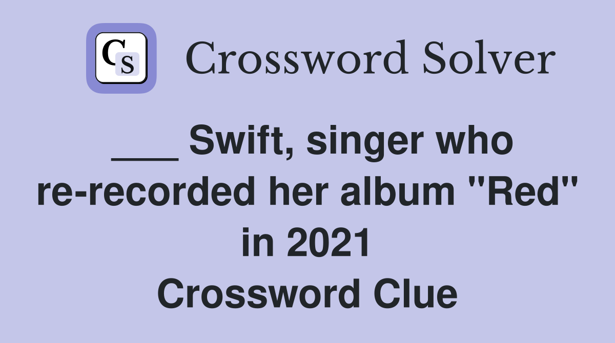 ___ Swift, singer who re-recorded her album "Red" in 2021 Crossword Clue