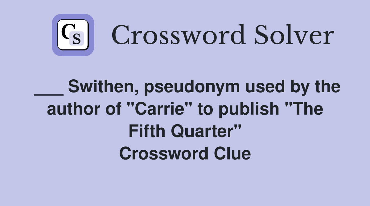 ___ Swithen, pseudonym used by the author of "Carrie" to publish "The Fifth Quarter" Crossword Clue