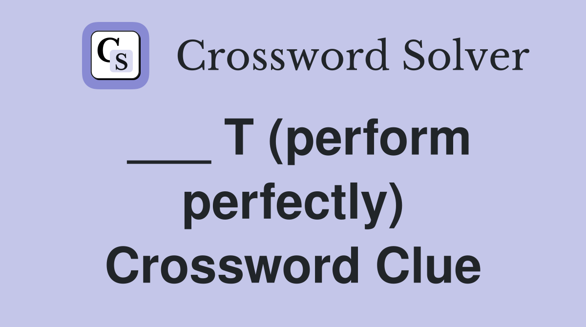 ___ T (perform perfectly) Crossword Clue
