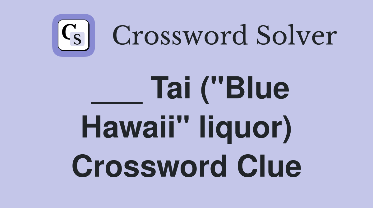 ___ Tai ("Blue Hawaii" liquor) Crossword Clue
