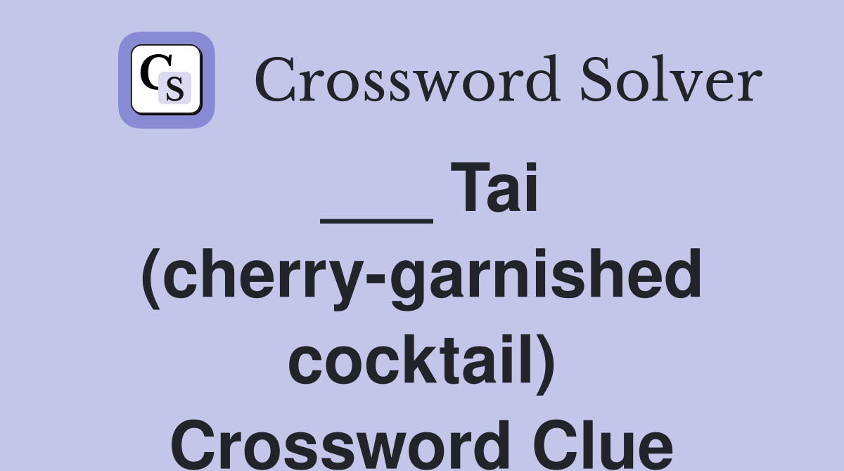 ___ Tai (cherry-garnished cocktail) Crossword Clue