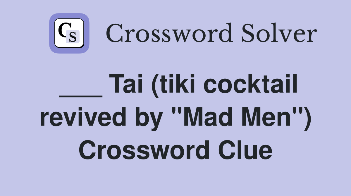___ Tai (tiki cocktail revived by "Mad Men") Crossword Clue