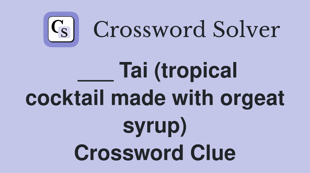 ___ Tai (tropical cocktail made with orgeat syrup) Crossword Clue