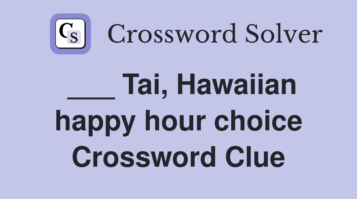 ___ Tai, Hawaiian happy hour choice Crossword Clue
