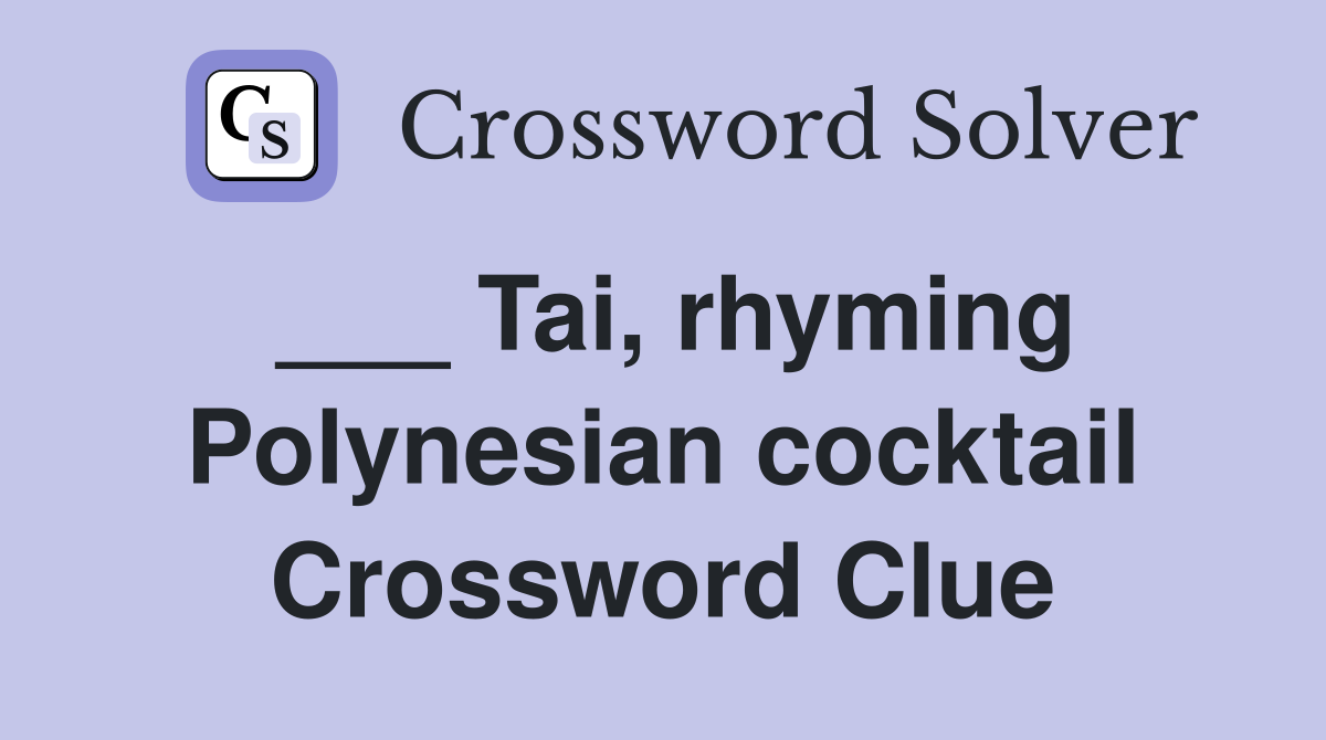___ Tai, rhyming Polynesian cocktail Crossword Clue