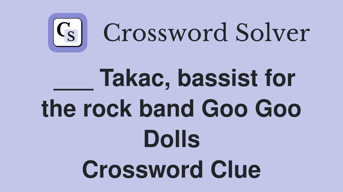 ___ Takac, bassist for the rock band Goo Goo Dolls Crossword Clue