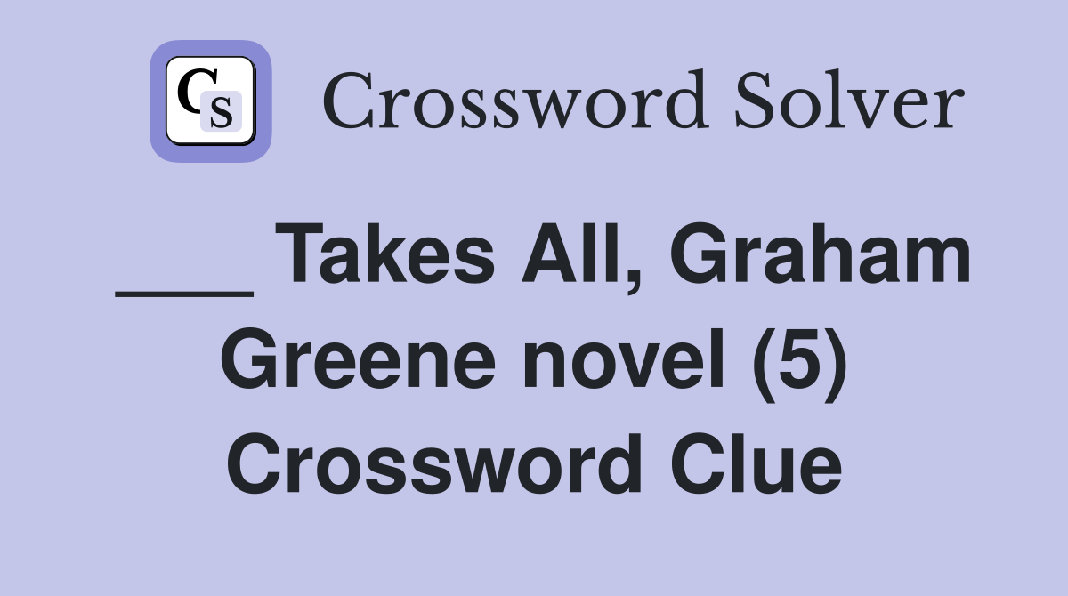 ___ Takes All, Graham Greene novel (5) Crossword Clue