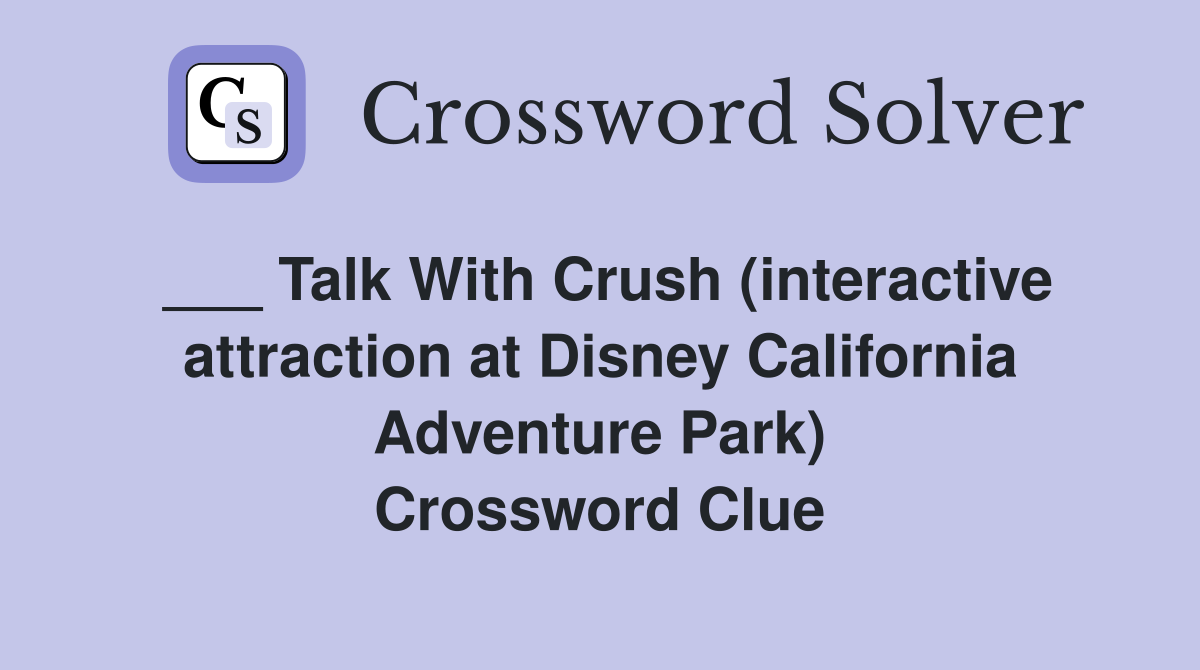 ___ Talk With Crush (interactive attraction at Disney California Adventure Park) Crossword Clue