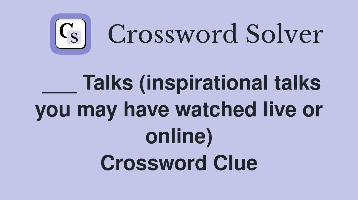 ___ Talks (inspirational talks you may have watched live or online) Crossword Clue