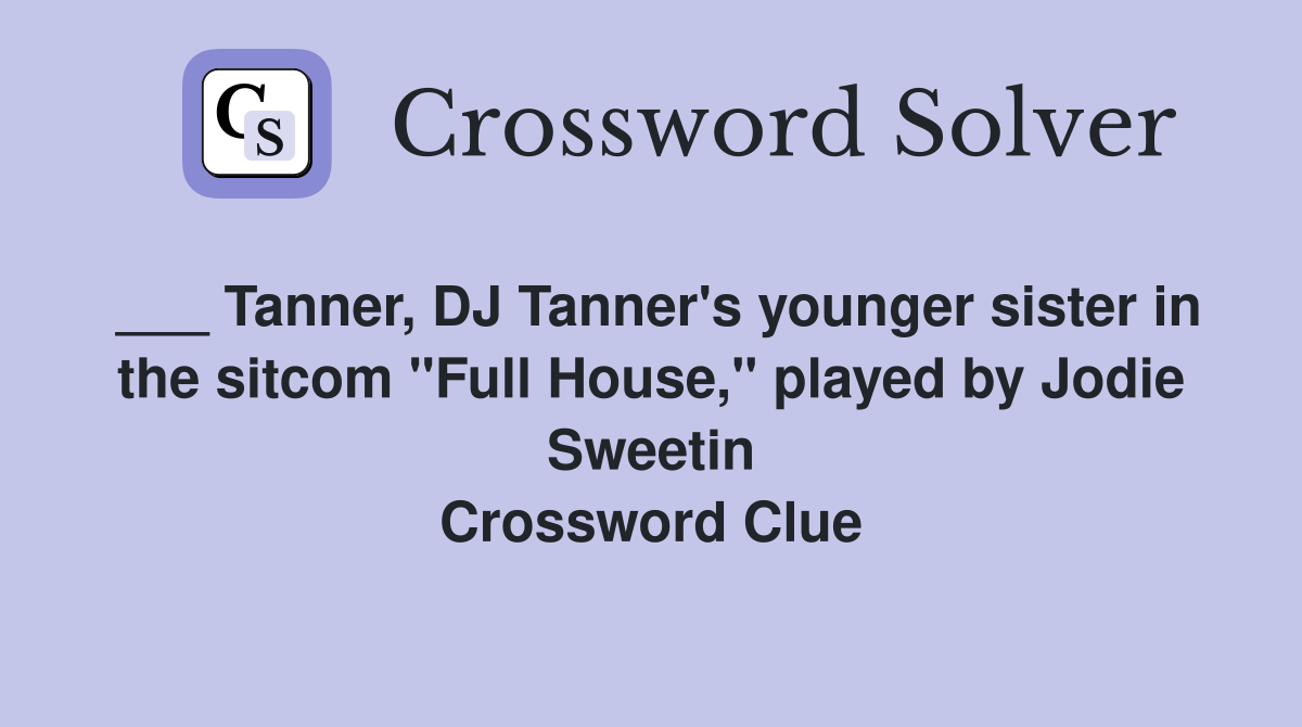 ___ Tanner, DJ Tanner's younger sister in the sitcom "Full House," played by Jodie Sweetin Crossword Clue