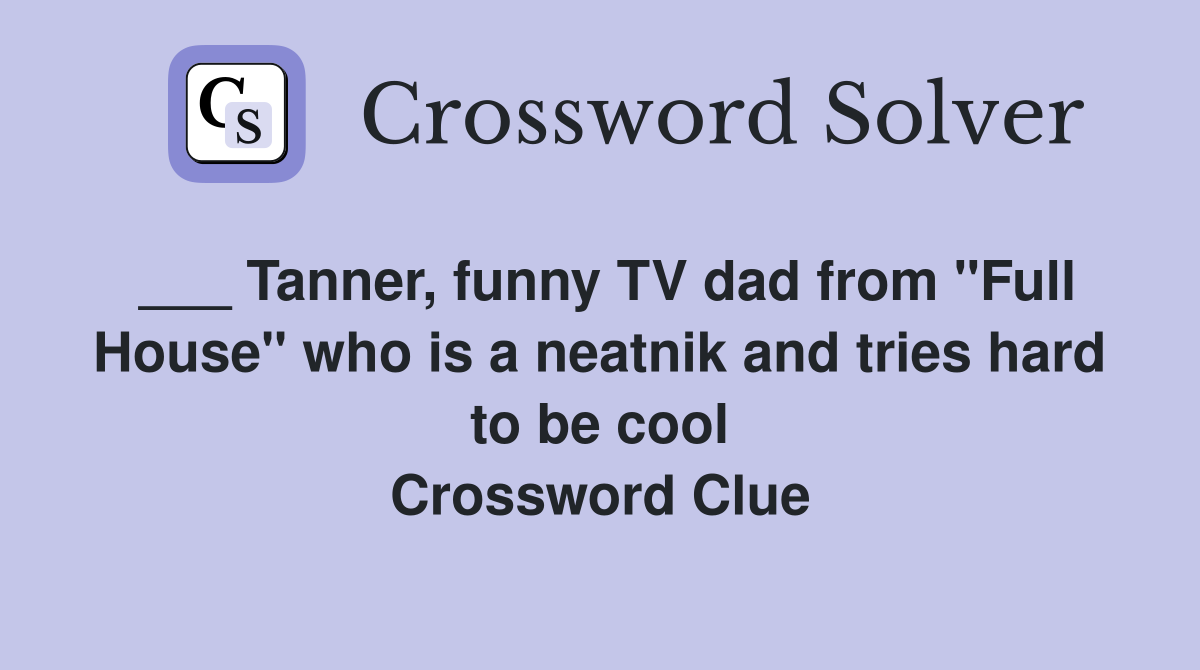 ___ Tanner, funny TV dad from "Full House" who is a neatnik and tries hard to be cool Crossword Clue