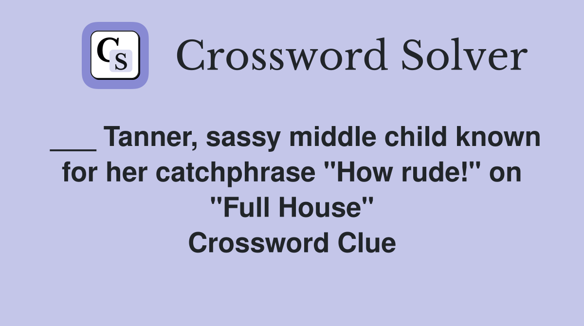 ___ Tanner, sassy middle child known for her catchphrase "How rude!" on "Full House" Crossword Clue