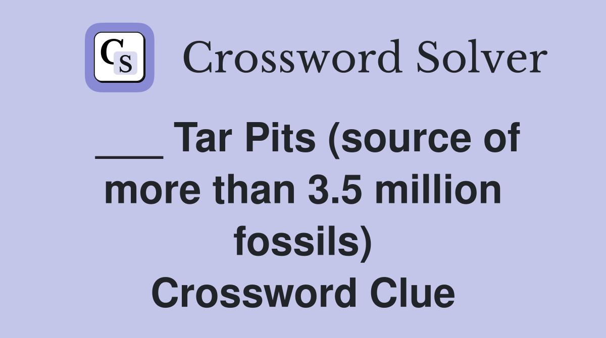 ___ Tar Pits (source of more than 3.5 million fossils) Crossword Clue