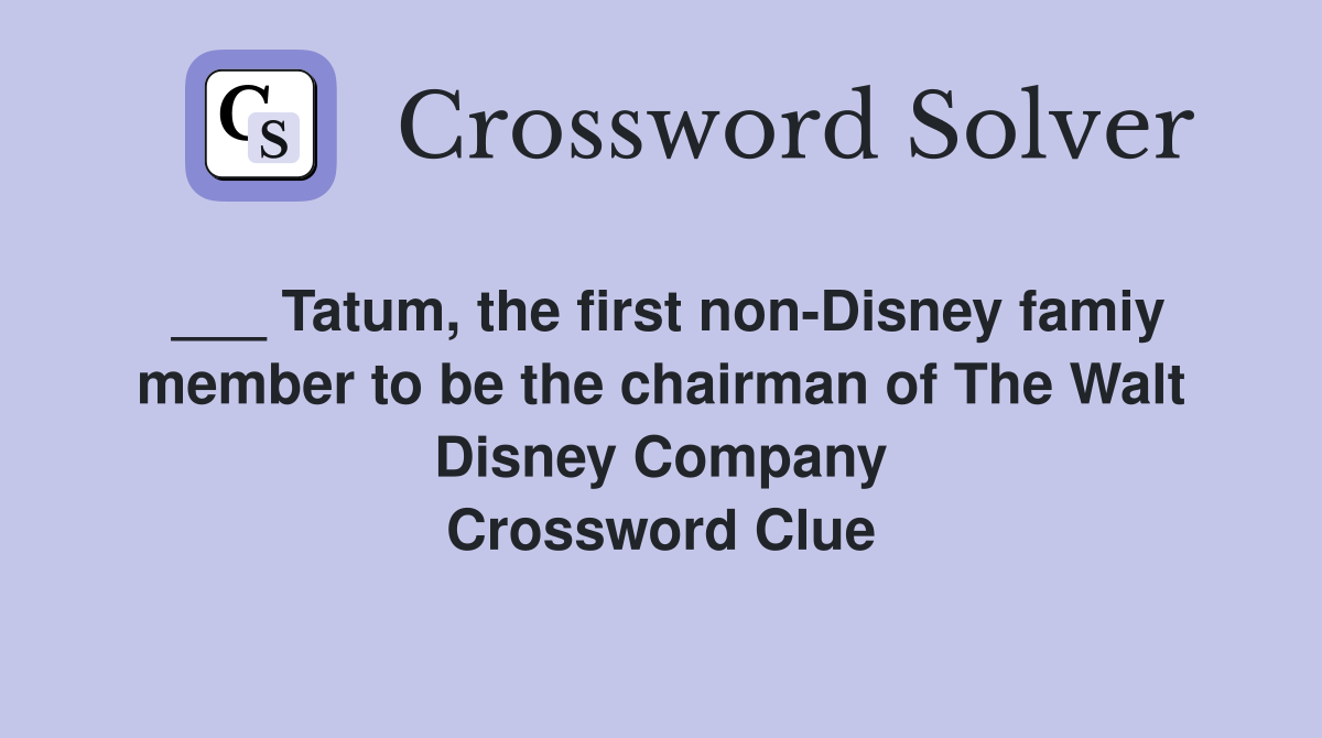 ___ Tatum, the first non-Disney famiy member to be the chairman of The Walt Disney Company Crossword Clue