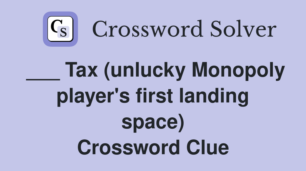 ___ Tax (unlucky Monopoly player's first landing space) Crossword Clue