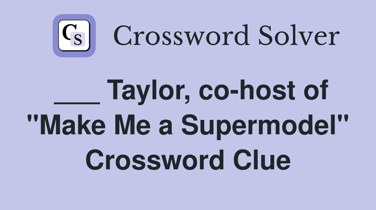 ___ Taylor, co-host of "Make Me a Supermodel" Crossword Clue