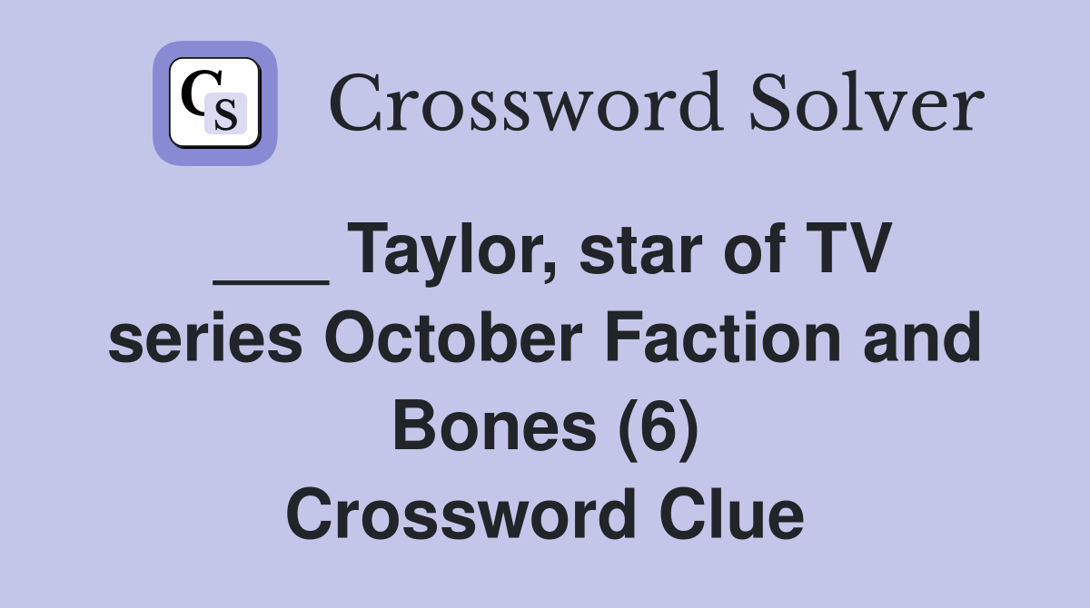 ___ Taylor, star of TV series October Faction and Bones (6) Crossword Clue