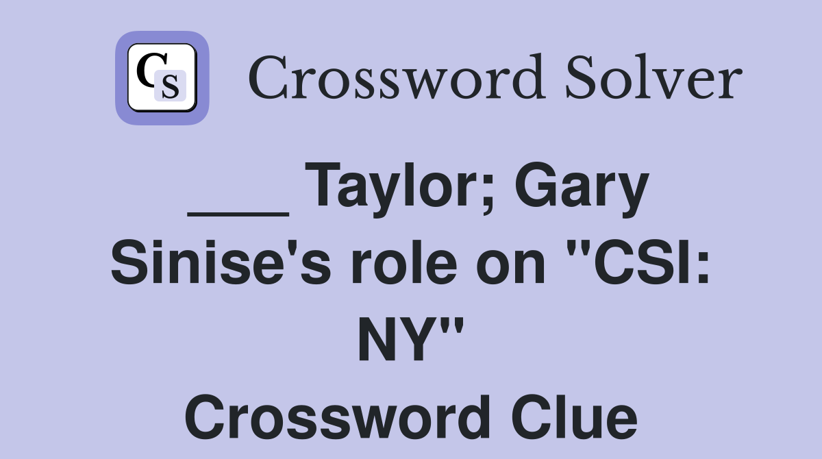 ___ Taylor; Gary Sinise's role on "CSI: NY" Crossword Clue
