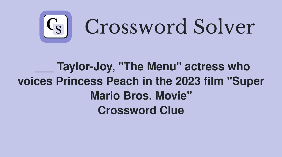___ Taylor-Joy, "The Menu" actress who voices Princess Peach in the 2023 film "Super Mario Bros. Movie" Crossword Clue
