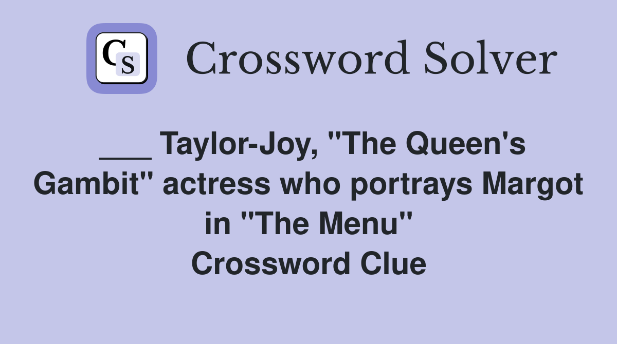 ___ Taylor-Joy, "The Queen's Gambit" actress who portrays Margot in "The Menu" Crossword Clue