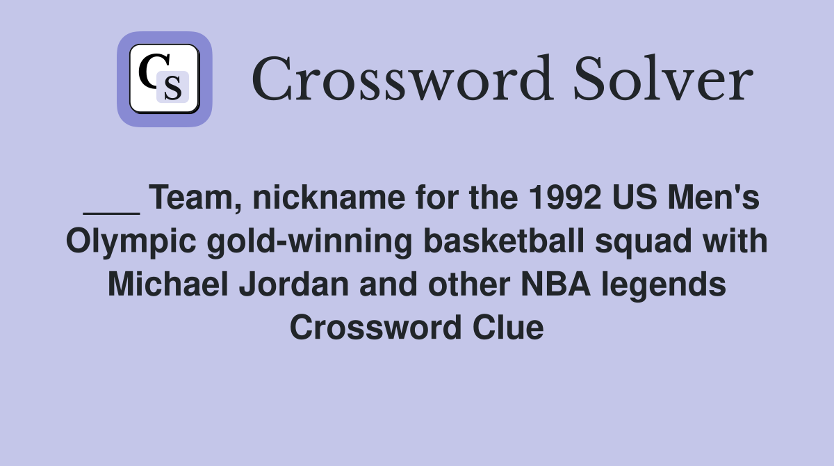 ___ Team, nickname for the 1992 US Men's Olympic gold-winning basketball squad with Michael Jordan and other NBA legends Crossword Clue