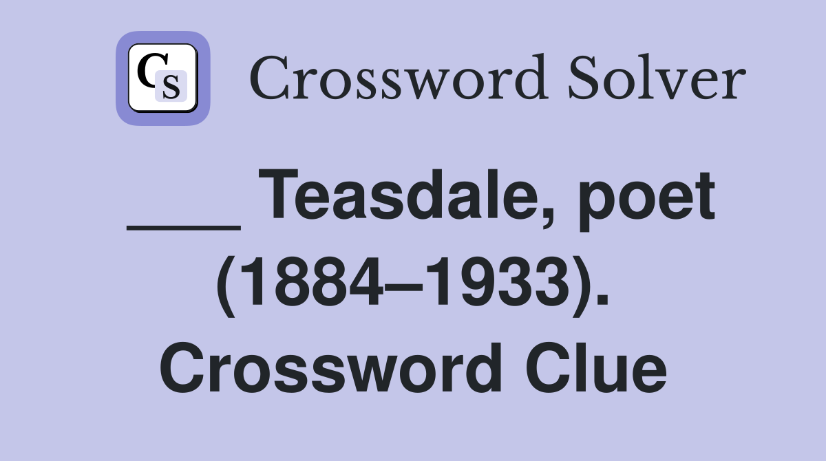 ___ Teasdale, poet (1884–1933). Crossword Clue