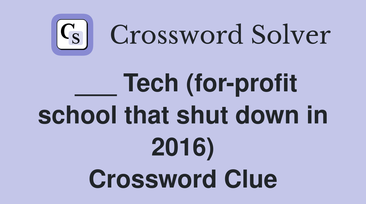 ___ Tech (for-profit school that shut down in 2016) Crossword Clue