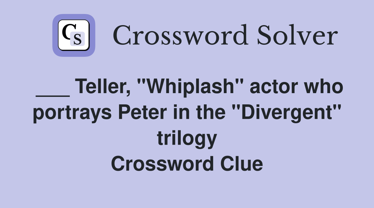 ___ Teller, "Whiplash" actor who portrays Peter in the "Divergent" trilogy Crossword Clue