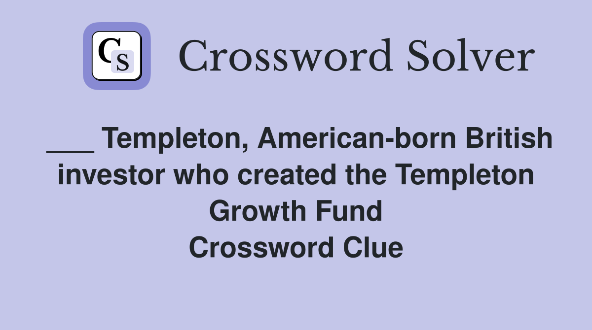 ___ Templeton, American-born British investor who created the Templeton Growth Fund Crossword Clue