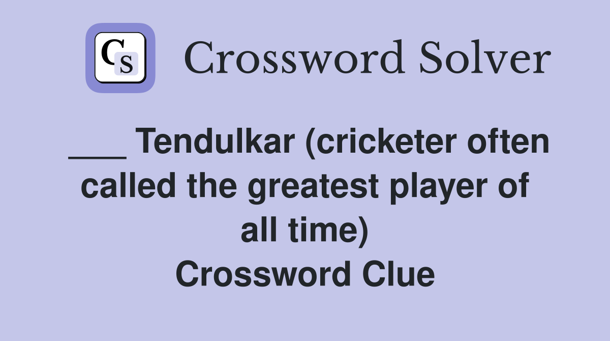 ___ Tendulkar (cricketer often called the greatest player of all time) Crossword Clue