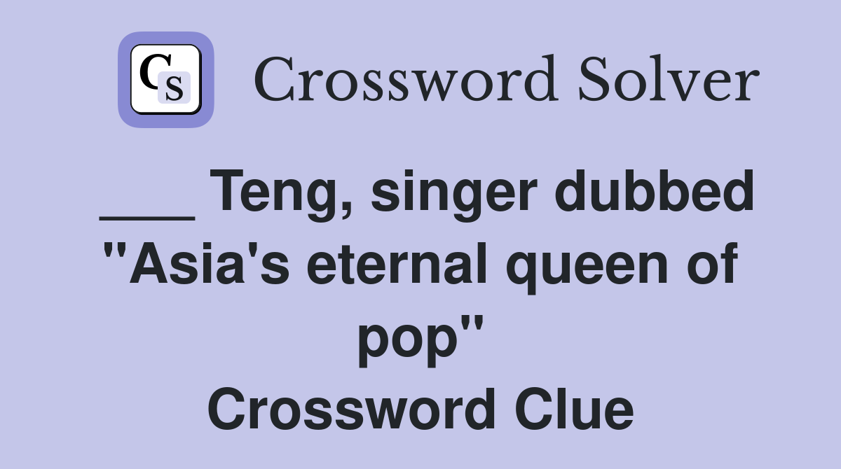 ___ Teng, singer dubbed "Asia's eternal queen of pop" Crossword Clue