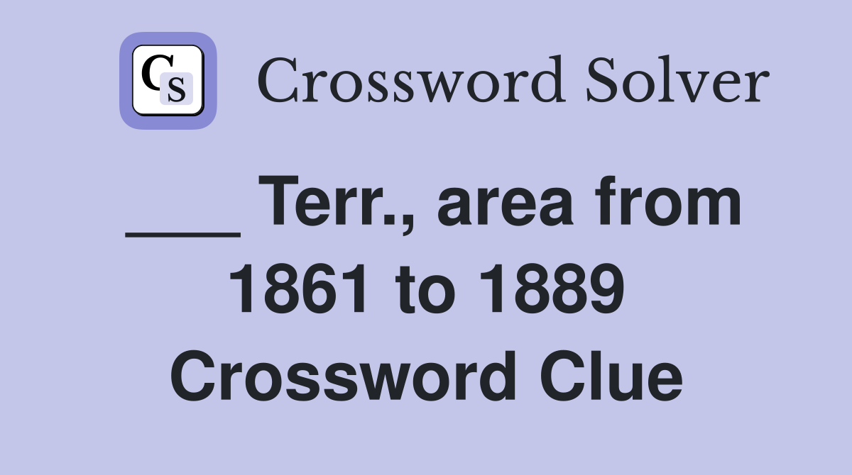 ___ Terr., area from 1861 to 1889 Crossword Clue