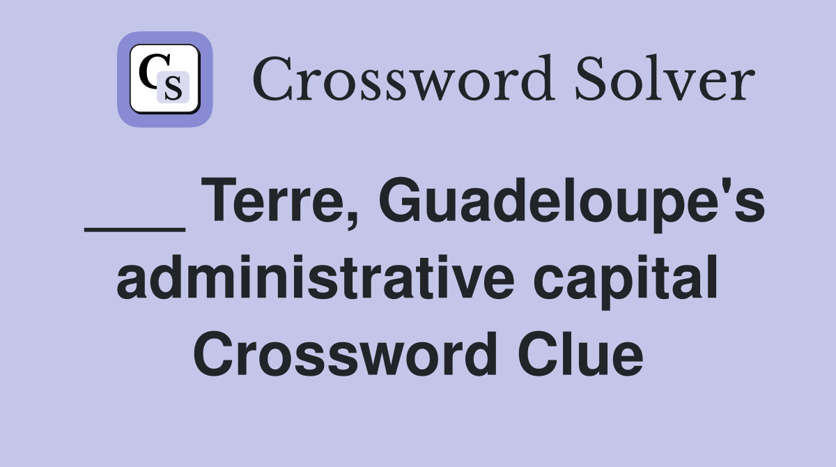 ___ Terre, Guadeloupe's administrative capital Crossword Clue