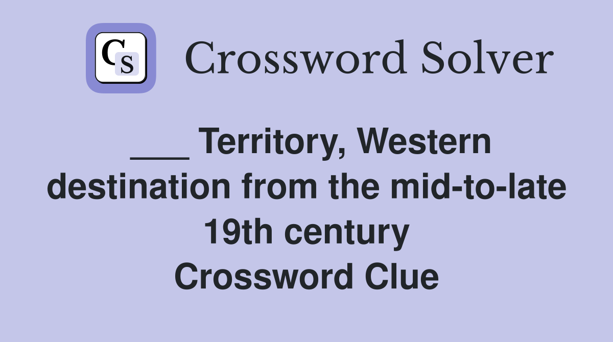 ___ Territory, Western destination from the mid-to-late 19th century Crossword Clue