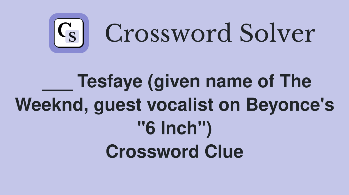 ___ Tesfaye (given name of The Weeknd, guest vocalist on Beyonce's "6 Inch") Crossword Clue