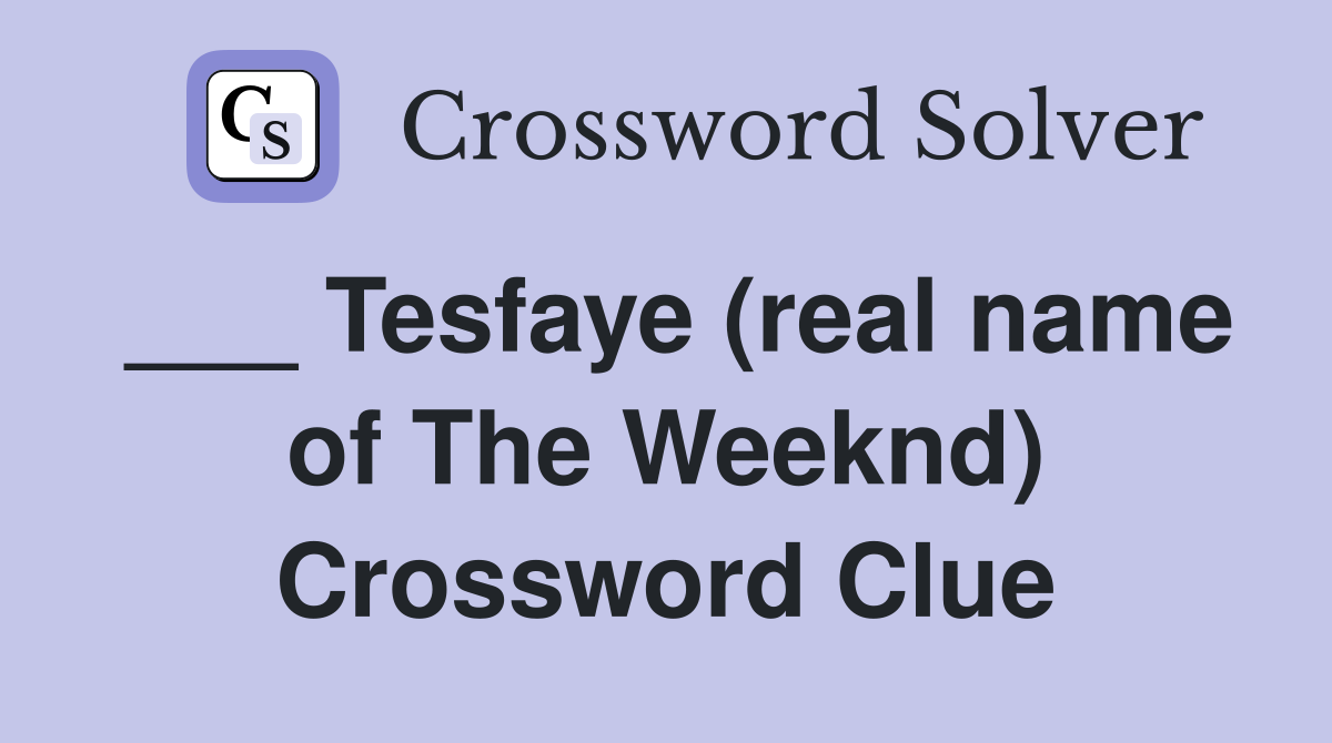 ___ Tesfaye (real name of The Weeknd) Crossword Clue