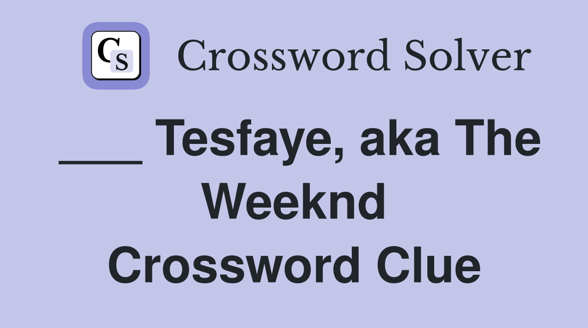 ___ Tesfaye, aka The Weeknd Crossword Clue