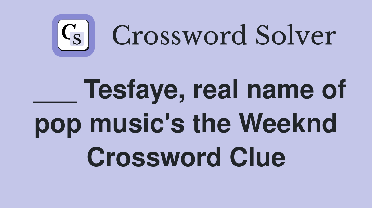 ___ Tesfaye, real name of pop music's the Weeknd Crossword Clue