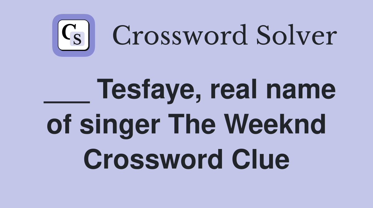 ___ Tesfaye, real name of singer The Weeknd Crossword Clue