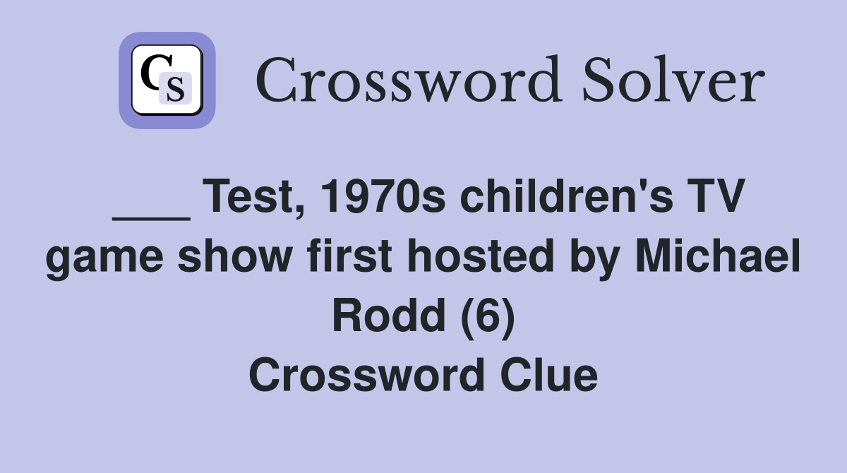 ___ Test, 1970s children's TV game show first hosted by Michael Rodd (6) Crossword Clue